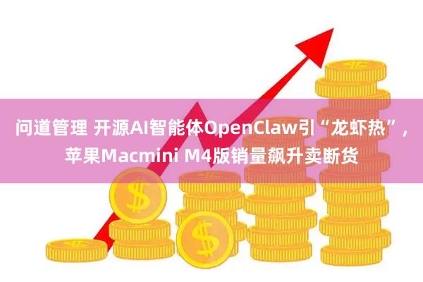 问道管理 开源AI智能体OpenClaw引“龙虾热”，苹果Macmini M4版销量飙升卖断货