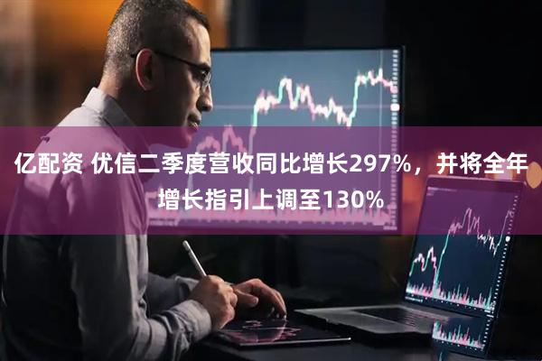 亿配资 优信二季度营收同比增长297%，并将全年增长指引上调至130%