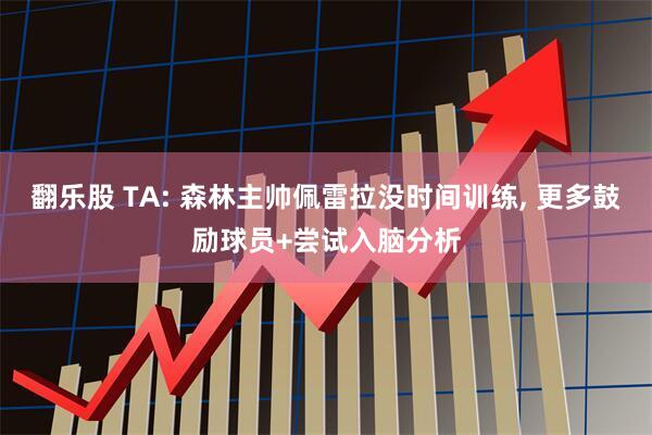 翻乐股 TA: 森林主帅佩雷拉没时间训练, 更多鼓励球员+尝试入脑分析