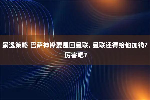 景逸策略 巴萨神锋要是回曼联, 曼联还得给他加钱? 厉害吧?