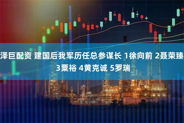 泽巨配资 建国后我军历任总参谋长 1徐向前 2聂荣臻 3粟裕 4黄克诚 5罗瑞