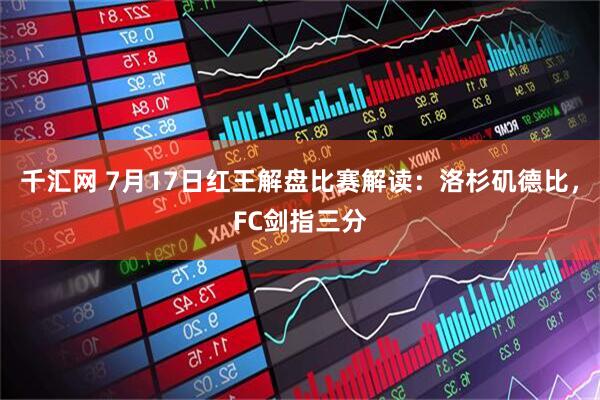 千汇网 7月17日红王解盘比赛解读：洛杉矶德比，FC剑指三分