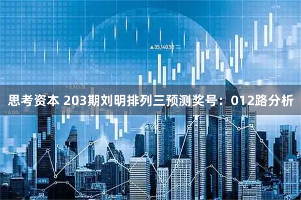 思考资本 203期刘明排列三预测奖号：012路分析