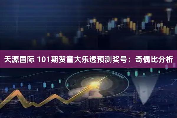 天源国际 101期贺童大乐透预测奖号：奇偶比分析